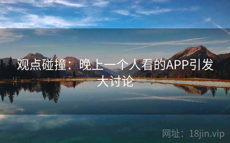 观点碰撞：晚上一个人看的APP引发大讨论