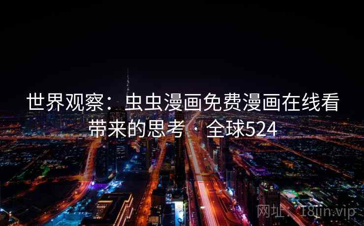 世界观察：虫虫漫画免费漫画在线看带来的思考 · 全球524