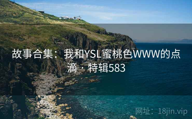 故事合集:我和YSL蜜桃色WWW的点滴 · 特辑583 第1张 故事合集:我和YSL蜜桃色WWW的点滴 · 特辑583 第1张