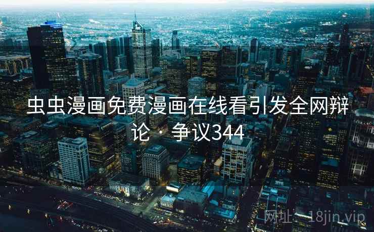 虫虫漫画免费漫画在线看引发全网辩论 · 争议344