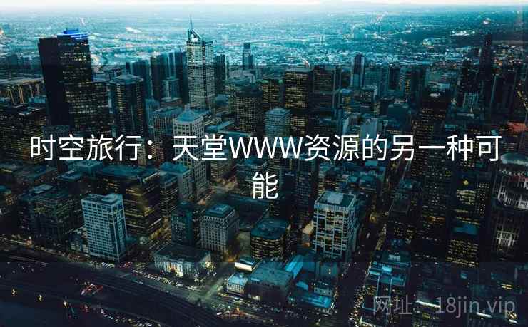 时空旅行：天堂WWW资源的另一种可能
