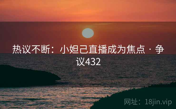 热议不断：小妲己直播成为焦点 · 争议432  第2张
