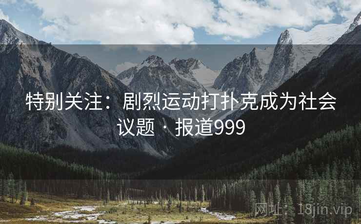 特别关注：剧烈运动打扑克成为社会议题 · 报道999  第1张