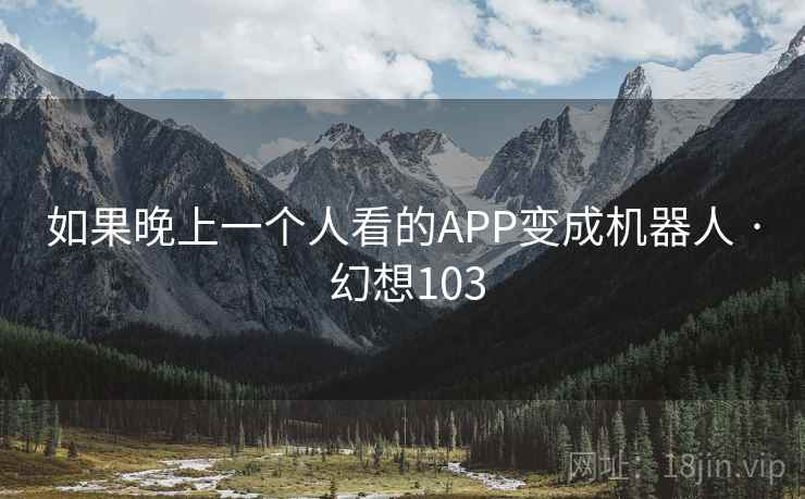 如果晚上一个人看的APP变成机器人 · 幻想103  第1张