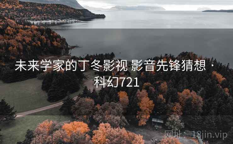 未来学家的丁冬影视 影音先锋猜想 · 科幻721  第2张