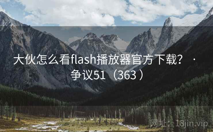 大伙怎么看flash播放器官方下载？ · 争议51（363 ）  第2张