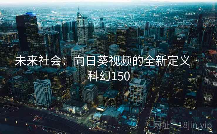未来社会:向日葵视频的全新定义 · 科幻150 第1张 未来社会:向日葵视频的全新定义 · 科幻150 第1张