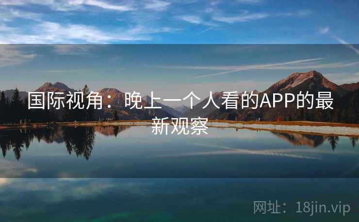国际视角：晚上一个人看的APP的最新观察  第2张