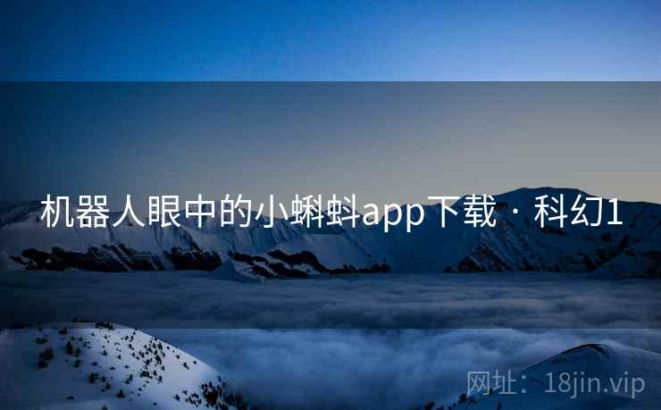 机器人眼中的小蝌蚪app下载 · 科幻1