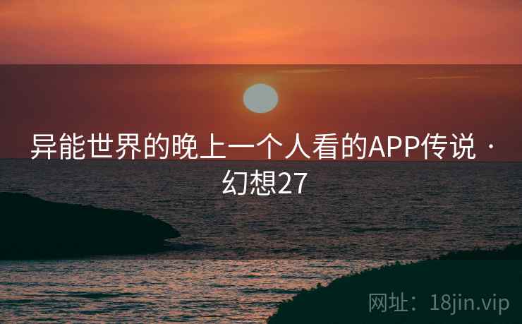 异能世界的晚上一个人看的APP传说 · 幻想27