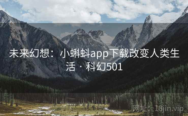 未来幻想：小蝌蚪app下载改变人类生活 · 科幻501  第2张