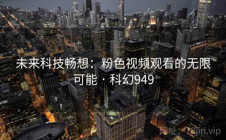 未来科技畅想：粉色视频观看的无限可能 · 科幻949  第1张