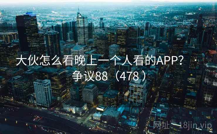 大伙怎么看晚上一个人看的APP？ · 争议88（478 ）  第1张
