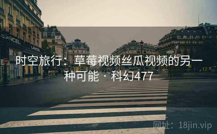 时空旅行：草莓视频丝瓜视频的另一种可能 · 科幻477  第2张