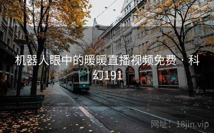 机器人眼中的暖暖直播视频免费 · 科幻191 第2张 机器人眼中的暖暖直播视频免费 · 科幻191 第2张